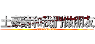 土豪請和我們做朋友 (attack on titan)