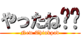 やったね‼︎ (New Thinkpad)