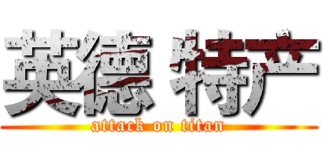 英德 特产 (attack on titan)