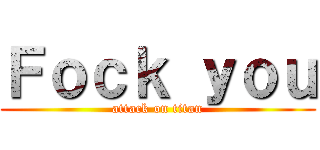 Ｆｏｃｋ ｙｏｕ (attack on titan)