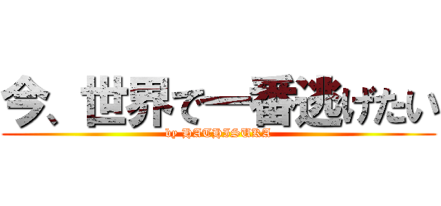 今、世界で一番逃げたい (by HATHISUKA)