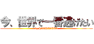 今、世界で一番逃げたい (by HATHISUKA)