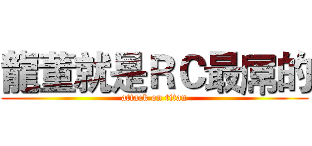 龍董就是ＲＣ最屌的 (attack on titan)