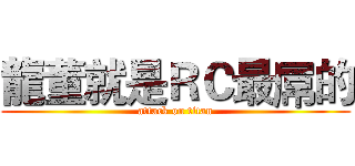 龍董就是ＲＣ最屌的 (attack on titan)