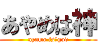 あやめは神 (ayame is　god)