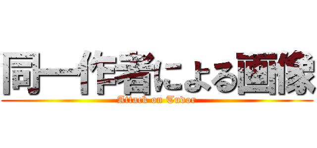 同一作者による画像 (Attack on Tudor)