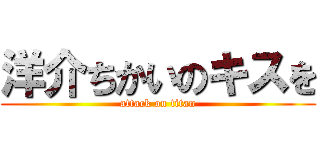 洋介ちかいのキスを (attack on titan)