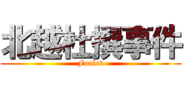 北越杜撰事件 (Fooled)
