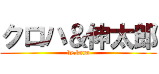 クロハ＆伸太郎 (by.kana)