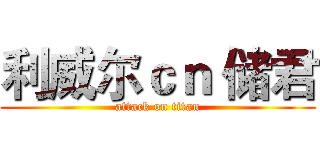 利威尔ｃｎ 储君 (attack on titan)