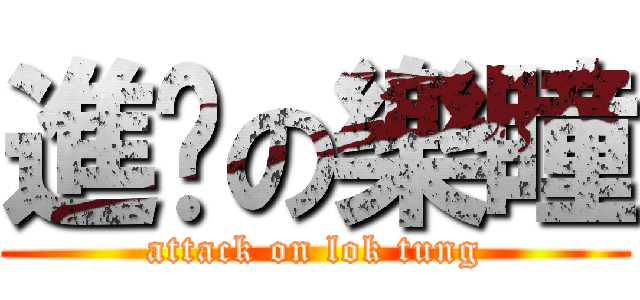 進擊の樂瞳 (attack on lok tung)