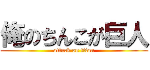 俺のちんこが巨人 (attack on titan)