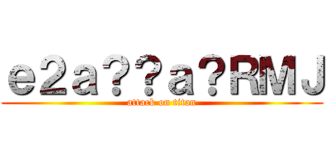 ｅ２ａ？？ａ？ＲＭＪ (attack on titan)