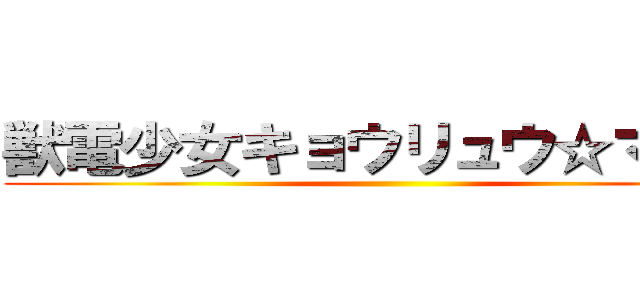 獣電少女キョウリュウ☆マギカ ()
