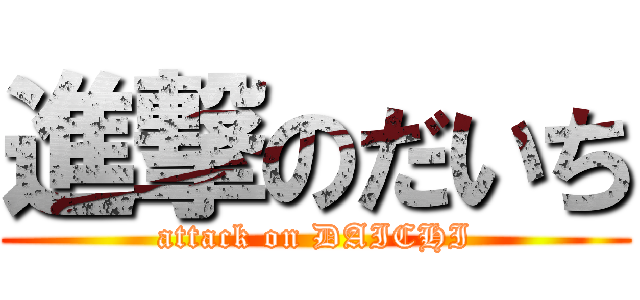進撃のだいち (attack on DAICHI)