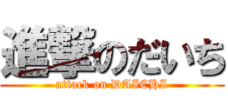 進撃のだいち (attack on DAICHI)