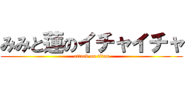 みみと蓮のイチャイチャ (attack on titan)