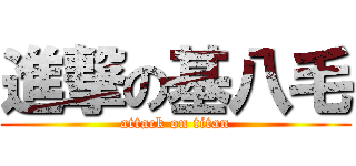 進撃の基八毛 (attack on titan)
