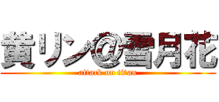 黄リン＠雪月花 (attack on titan)