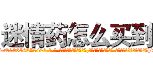 迷情药怎么买到 (迷情药怎么买到【电-话151x68344x817-Q1065427042元-吉-药-业】我们做的是长期生意,靠的是老客户长期支持 迷情药怎么买到在发表了一篇http://sngk.net/o2INkN

参考消息网我们做的是长期生意,靠的是老客户长期支持也许我们早该意识到，就连鲍勃·霍斯金斯（金球奖戏剧类电影男主角 
)