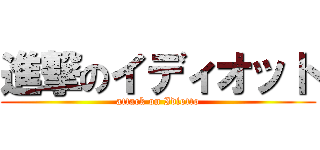 進撃のイディオット (attack on Idiotto)