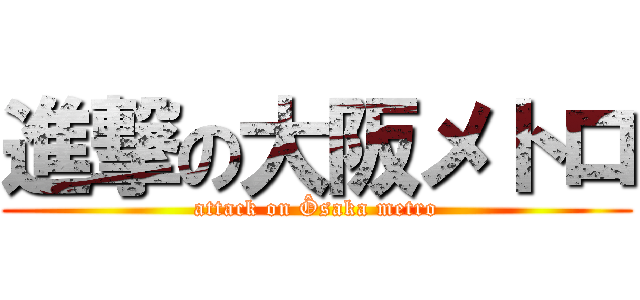 進撃の大阪メトロ (attack on Ôsaka metro)