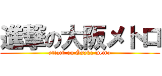 進撃の大阪メトロ (attack on Ôsaka metro)