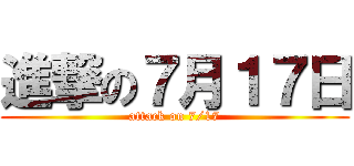 進撃の７月１７日 (attack on 7/17)