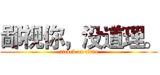 鄙视你，没道理。 (attack on titan)