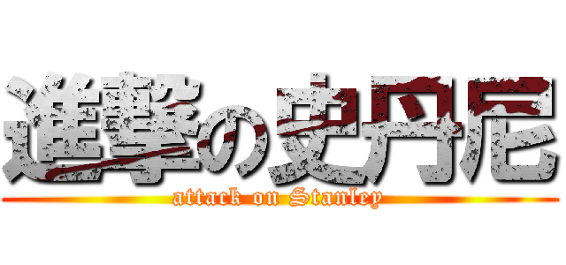進撃の史丹尼 (attack on Stanley)