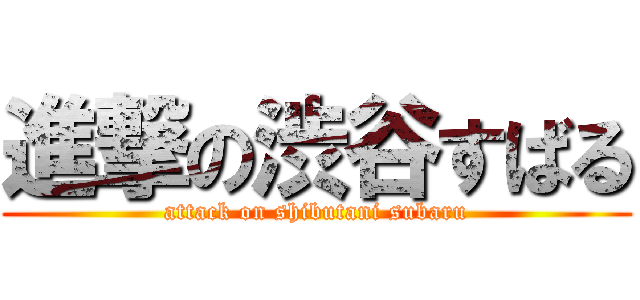 進撃の渋谷すばる (attack on shibutani subaru)