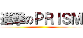 進撃のＰＲＩＳＭ ()