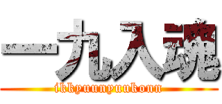 一九入魂 (ikkyuunyuukonn)