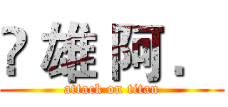 ✿ 雄 阿 ． (attack on titan)