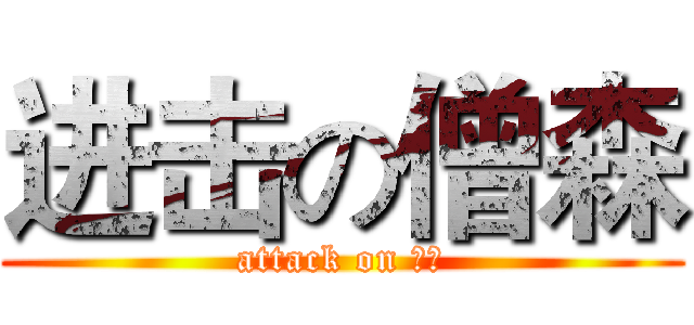 进击の僧森 (attack on 僧森)