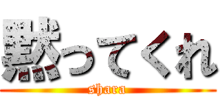 黙ってくれ (shara)