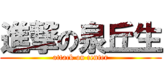 進撃の泉丘生 (attack on center)