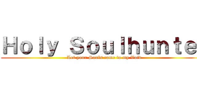 Ｈｏｌｙ Ｓｏｕｌｈｕｎｔｅｒ (Let your Souls come to my Void)