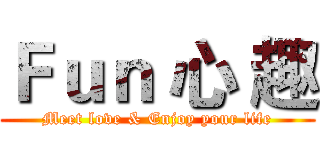 Ｆｕｎ 心 趣 (Meet love & Enjoy your life)