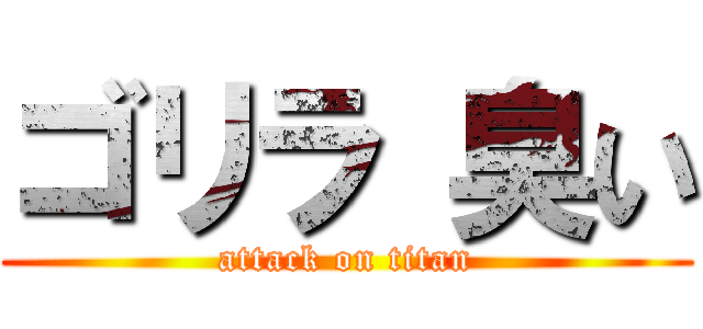 ゴリラ 臭い (attack on titan)