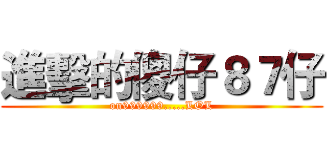 進擊的傻仔８７仔 (on999999.....LOL)