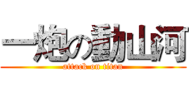 一炮の動山河 (attack on titan)