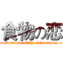 食物の恋 (Because of the love to ea)