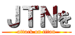 ＪＴＮを (attack on titan)