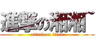 進撃の湘湘~ (attack on titan)