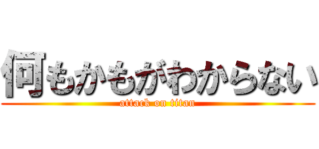 何もかもがわからない (attack on titan)