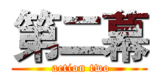 第二幕 ( action two)