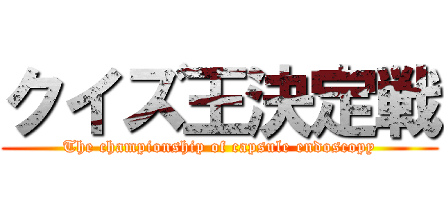 クイズ王決定戦 (The championship of capsule endoscopy)