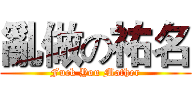 亂做の祐名 (Fuck You Mother)