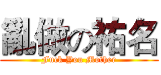 亂做の祐名 (Fuck You Mother)